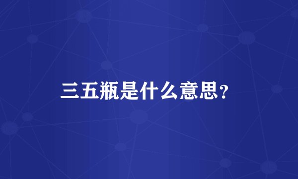 三五瓶是什么意思？