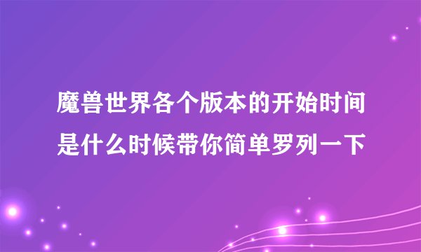 魔兽世界各个版本的开始时间是什么时候带你简单罗列一下