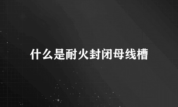 什么是耐火封闭母线槽