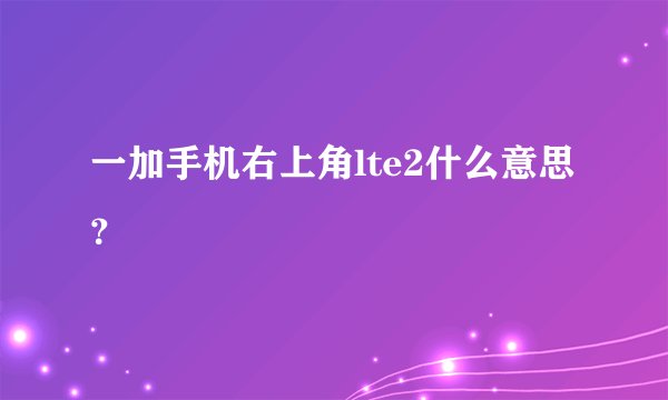 一加手机右上角lte2什么意思？