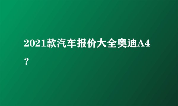 2021款汽车报价大全奥迪A4？