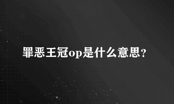 罪恶王冠op是什么意思？