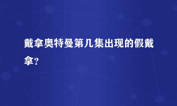 戴拿奥特曼第几集出现的假戴拿？