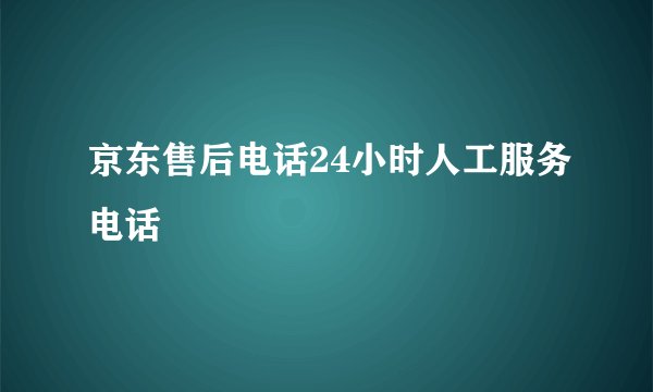 京东售后电话24小时人工服务电话