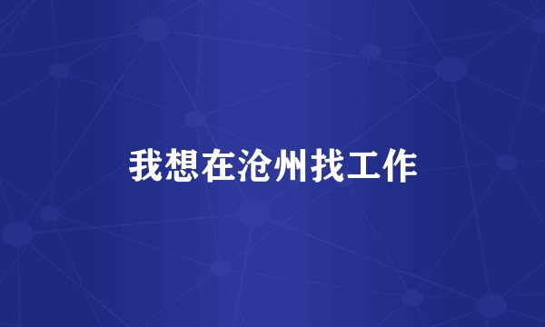 我想在沧州找工作