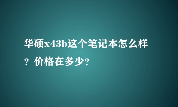 华硕x43b这个笔记本怎么样？价格在多少？