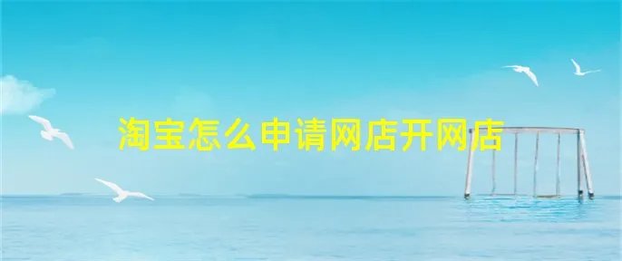 淘宝怎么申请网店开网店