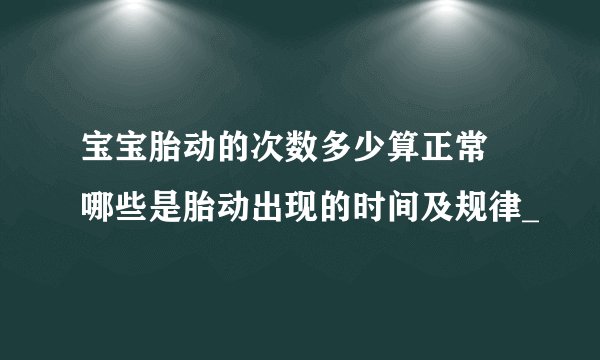 宝宝胎动的次数多少算正常 哪些是胎动出现的时间及规律_