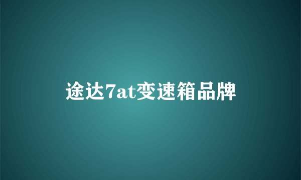 途达7at变速箱品牌