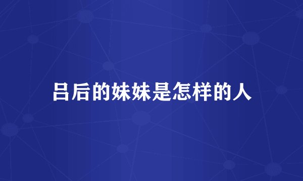 吕后的妹妹是怎样的人