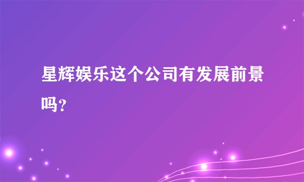 星辉娱乐这个公司有发展前景吗？