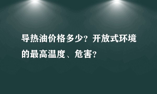 导热油价格多少？开放式环境的最高温度、危害？