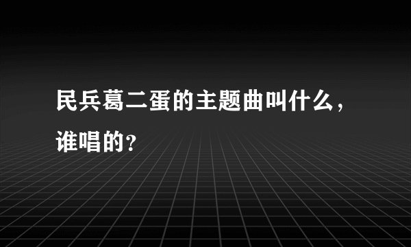 民兵葛二蛋的主题曲叫什么，谁唱的？