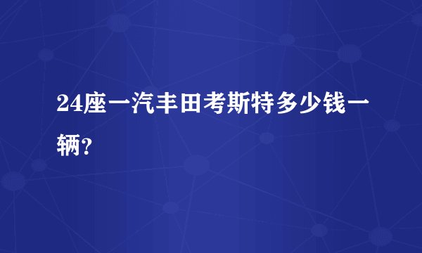 24座一汽丰田考斯特多少钱一辆？