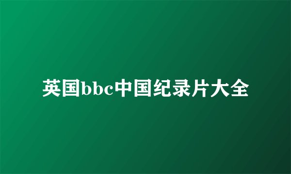 英国bbc中国纪录片大全