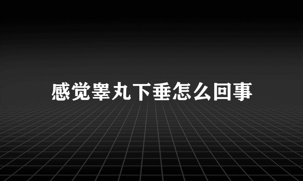 感觉睾丸下垂怎么回事