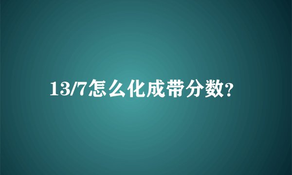 13/7怎么化成带分数？