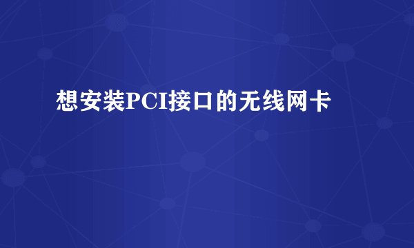 想安装PCI接口的无线网卡