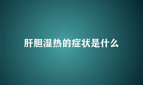 肝胆湿热的症状是什么