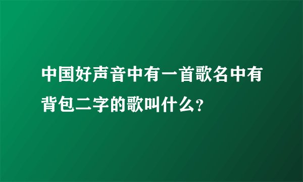 中国好声音中有一首歌名中有背包二字的歌叫什么？