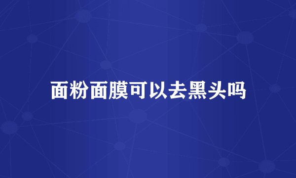 面粉面膜可以去黑头吗
