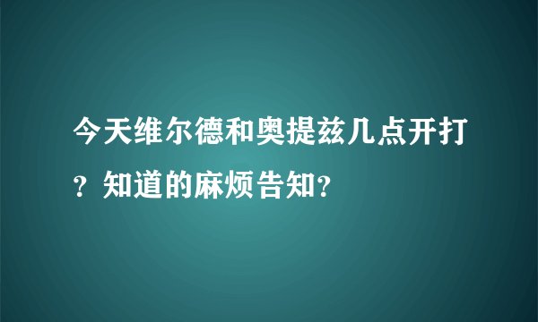 今天维尔德和奥提兹几点开打？知道的麻烦告知？