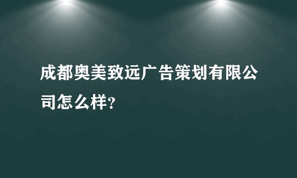 成都奥美致远广告策划有限公司怎么样？