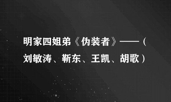 明家四姐弟《伪装者》——（刘敏涛、靳东、王凯、胡歌）