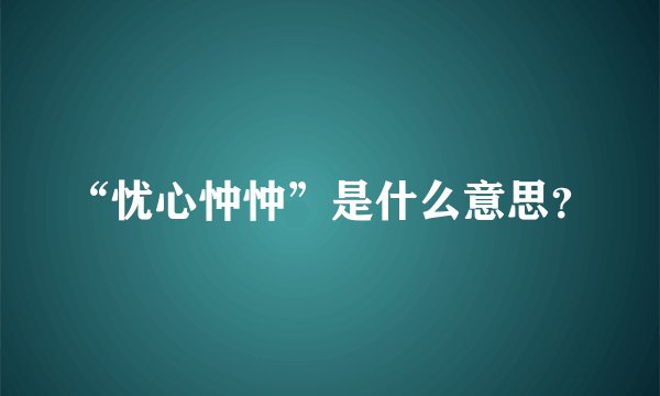 “忧心忡忡”是什么意思？