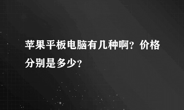 苹果平板电脑有几种啊？价格分别是多少？