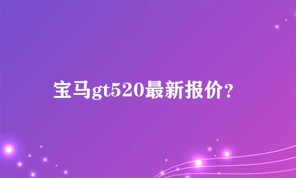 宝马gt520最新报价？