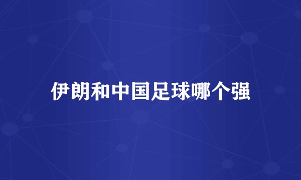伊朗和中国足球哪个强