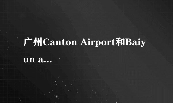 广州Canton Airport和Baiyun airport 是一个吗