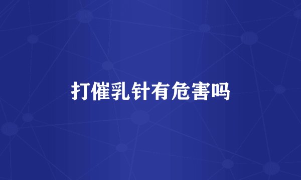 打催乳针有危害吗