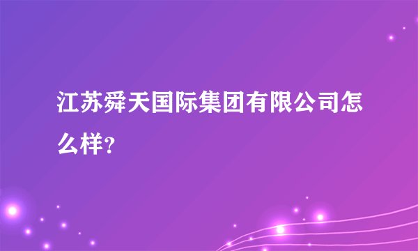 江苏舜天国际集团有限公司怎么样？
