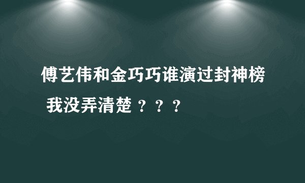 傅艺伟和金巧巧谁演过封神榜 我没弄清楚 ？？？