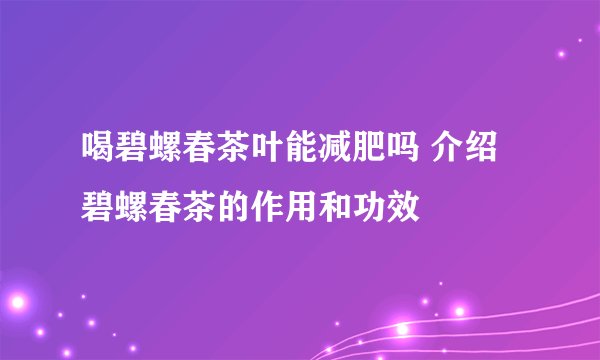 喝碧螺春茶叶能减肥吗 介绍碧螺春茶的作用和功效