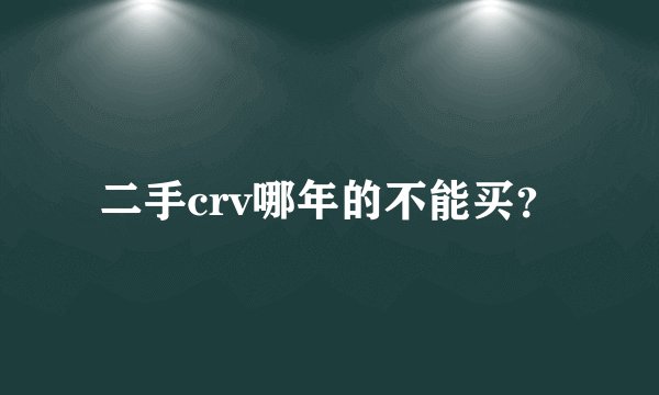 二手crv哪年的不能买？