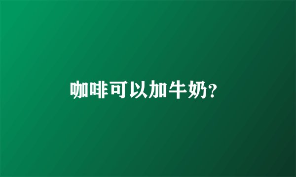咖啡可以加牛奶？