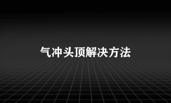 气冲头顶解决方法