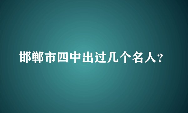 邯郸市四中出过几个名人？