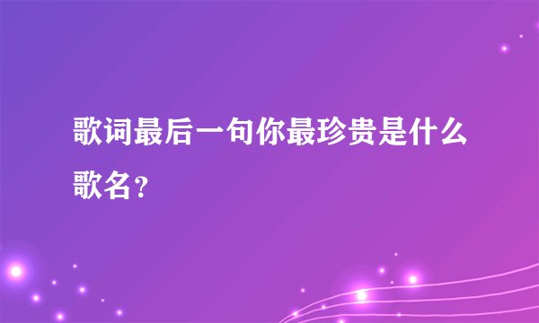 歌词最后一句你最珍贵是什么歌名？