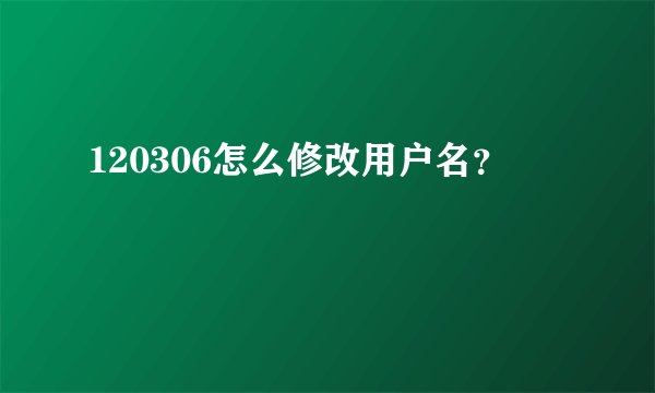 120306怎么修改用户名？