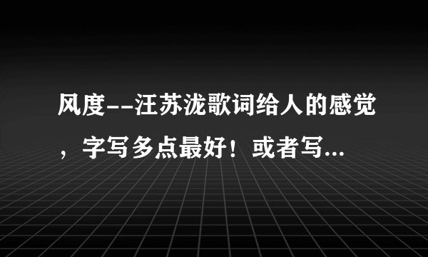 风度--汪苏泷歌词给人的感觉，字写多点最好！或者写下对这首歌的感受。最少200字！