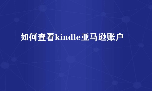 如何查看kindle亚马逊账户