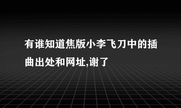 有谁知道焦版小李飞刀中的插曲出处和网址,谢了