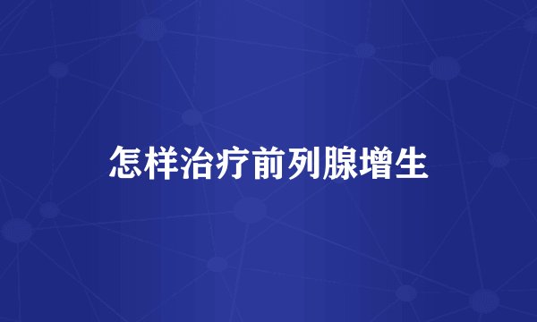 怎样治疗前列腺增生