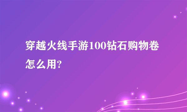 穿越火线手游100钻石购物卷怎么用?
