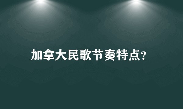 加拿大民歌节奏特点？