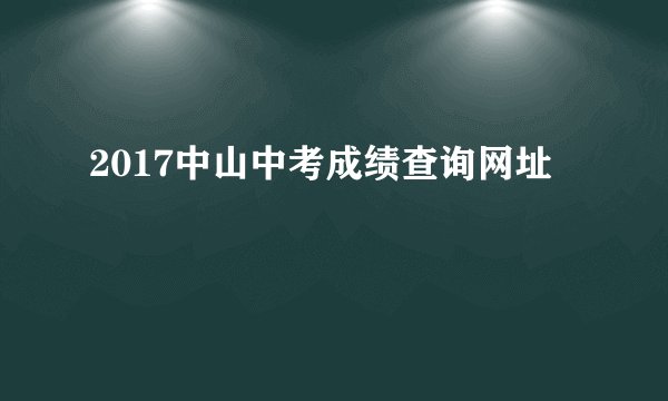 2017中山中考成绩查询网址